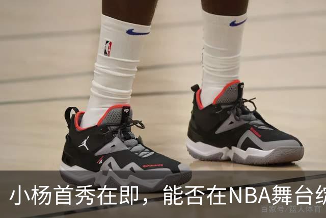 小杨首秀在即，能否在NBA舞台绽放光彩？