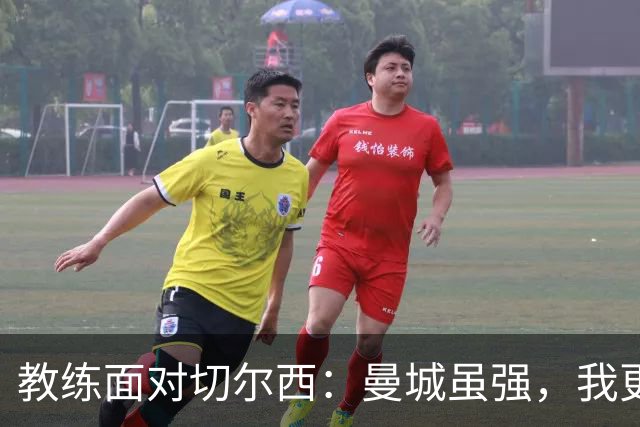 教练面对切尔西：曼城虽强，我更爱足球