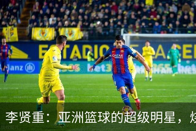李贤重：亚洲篮球的超级明星，烧得一手好火！