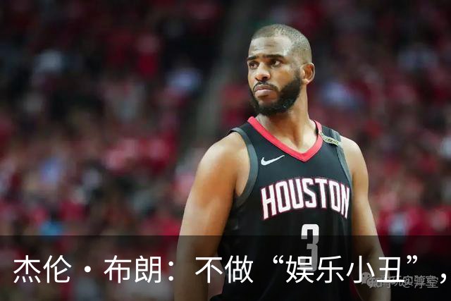 杰伦·布朗：不做“娱乐小丑”，只想成为勇气的火炬手