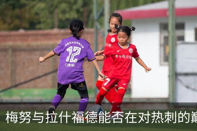 梅努与拉什福德能否在对热刺的巅峰对决中闪亮登场？