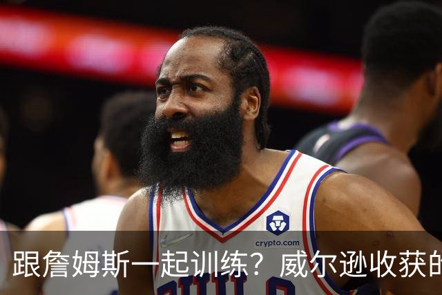 跟詹姆斯一起训练？威尔逊收获的远不止篮球技巧！