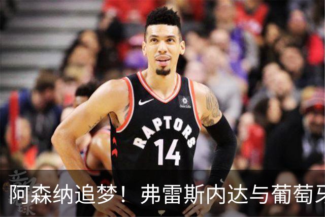 阿森纳追梦！弗雷斯内达与葡萄牙体育手牵手到2031年